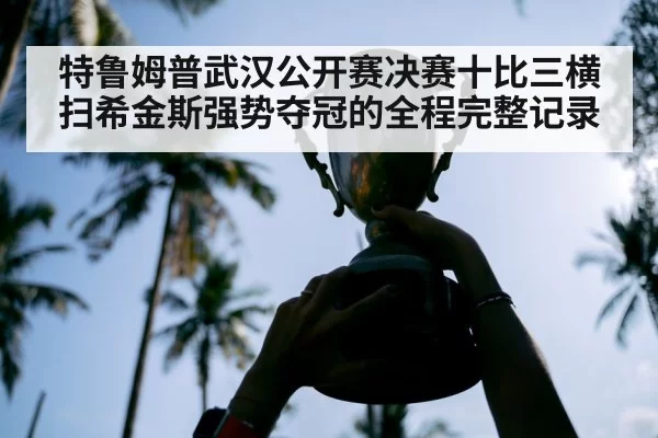 特鲁姆普武汉公开赛决赛十比三横扫希金斯强势夺冠的全程完整记录