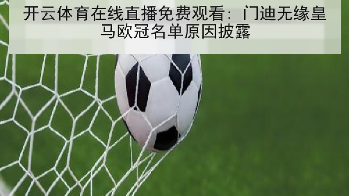 开云体育在线直播免费观看: 门迪无缘皇马欧冠名单原因披露 开云体育在线直播免费观看: 门迪无缘皇马欧冠名单原因披露