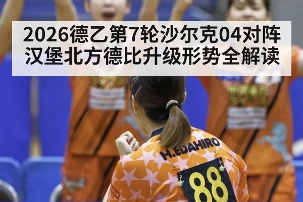 2026德乙第7轮沙尔克04对阵汉堡北方德比升级形势全解读